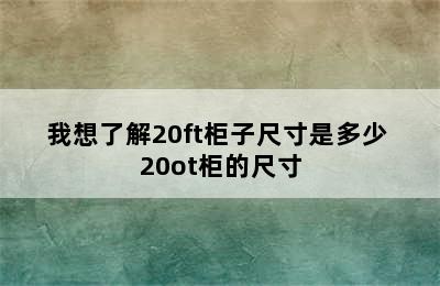 我想了解20ft柜子尺寸是多少 20ot柜的尺寸